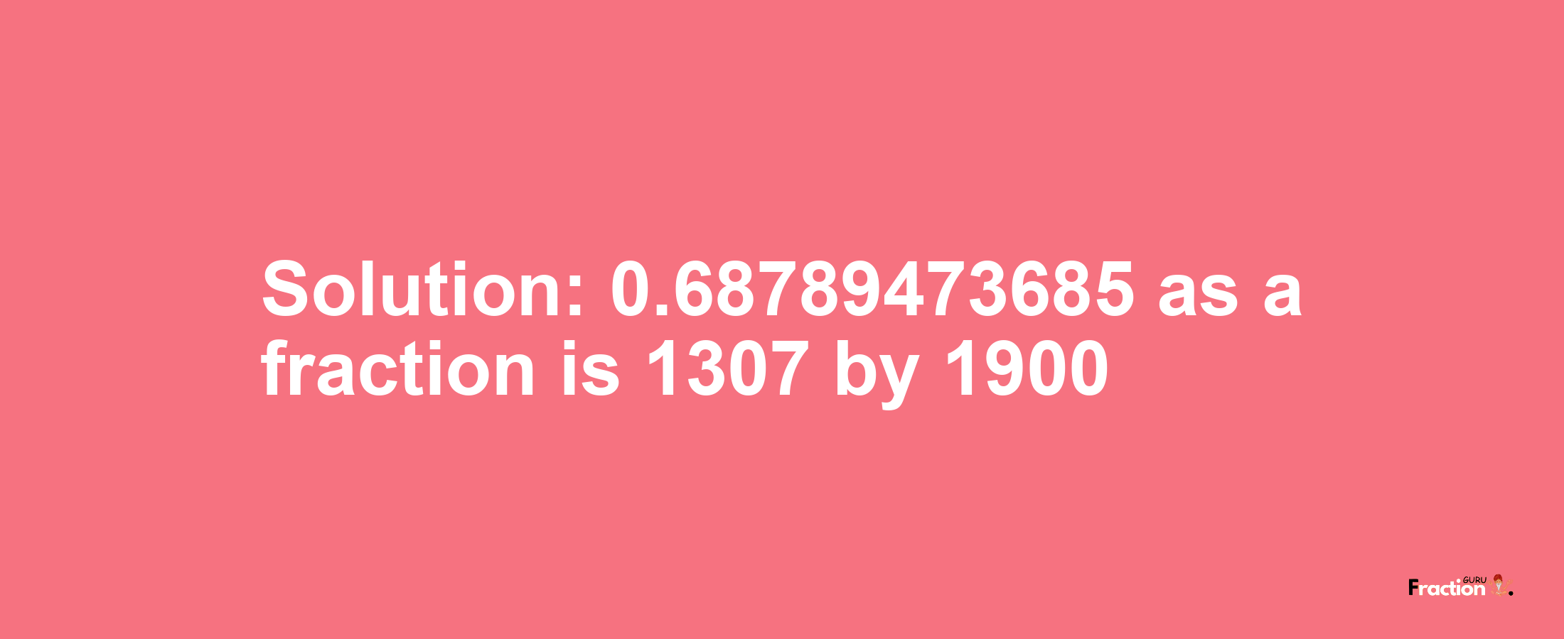 Solution:0.68789473685 as a fraction is 1307/1900